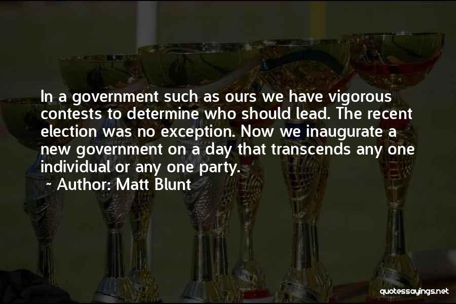 Matt Blunt Quotes: In A Government Such As Ours We Have Vigorous Contests To Determine Who Should Lead. The Recent Election Was No