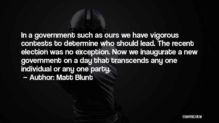 Matt Blunt Quotes: In A Government Such As Ours We Have Vigorous Contests To Determine Who Should Lead. The Recent Election Was No