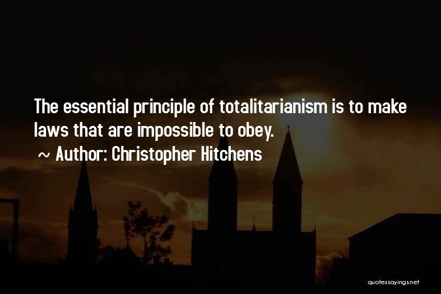 Christopher Hitchens Quotes: The Essential Principle Of Totalitarianism Is To Make Laws That Are Impossible To Obey.