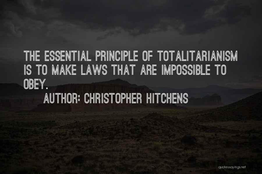 Christopher Hitchens Quotes: The Essential Principle Of Totalitarianism Is To Make Laws That Are Impossible To Obey.