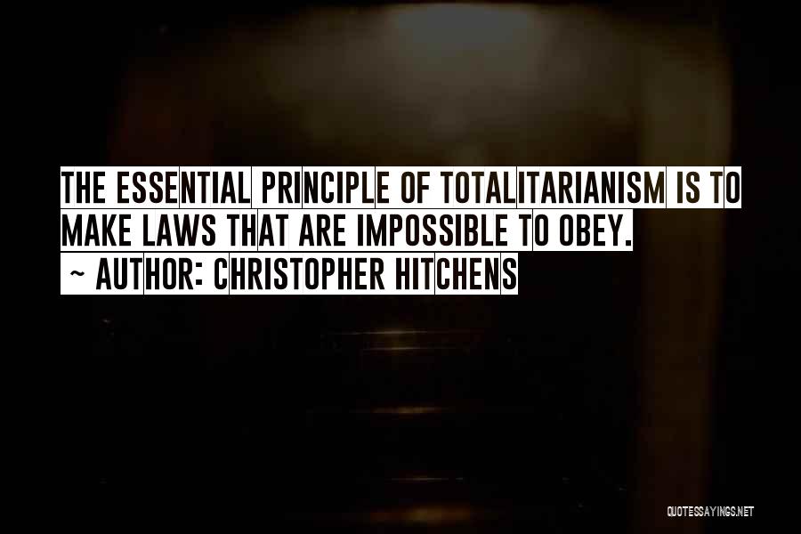 Christopher Hitchens Quotes: The Essential Principle Of Totalitarianism Is To Make Laws That Are Impossible To Obey.