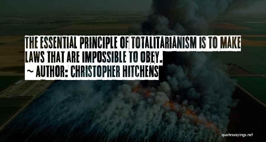 Christopher Hitchens Quotes: The Essential Principle Of Totalitarianism Is To Make Laws That Are Impossible To Obey.