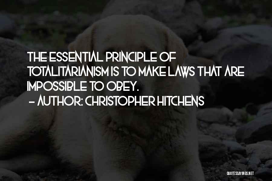 Christopher Hitchens Quotes: The Essential Principle Of Totalitarianism Is To Make Laws That Are Impossible To Obey.