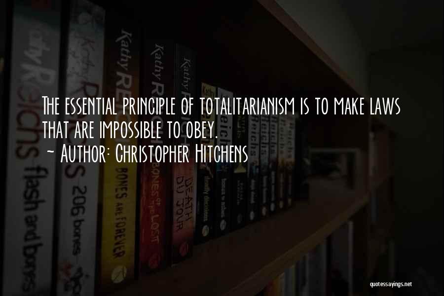 Christopher Hitchens Quotes: The Essential Principle Of Totalitarianism Is To Make Laws That Are Impossible To Obey.