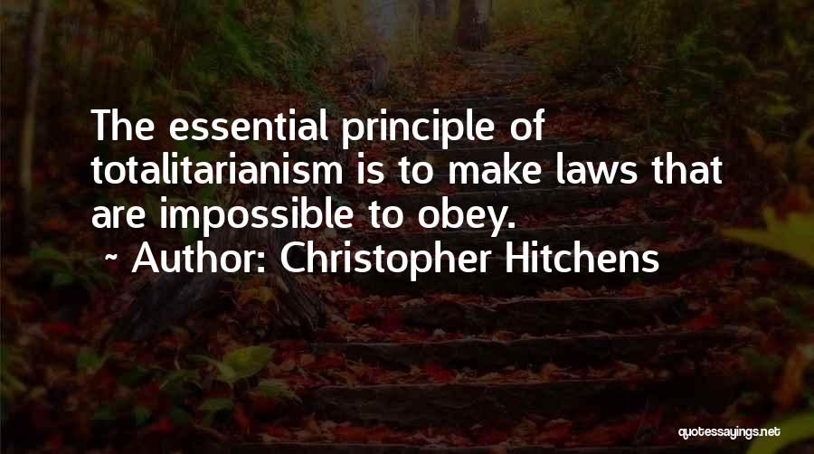 Christopher Hitchens Quotes: The Essential Principle Of Totalitarianism Is To Make Laws That Are Impossible To Obey.