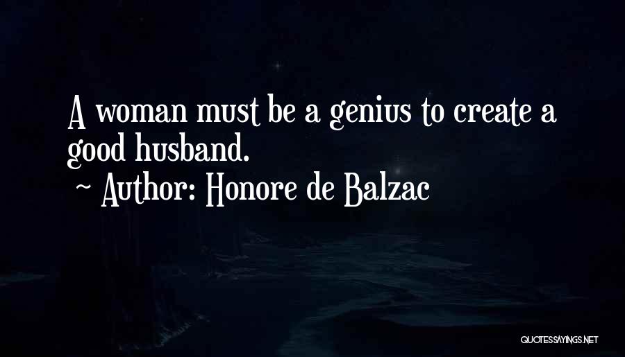 Honore De Balzac Quotes: A Woman Must Be A Genius To Create A Good Husband.