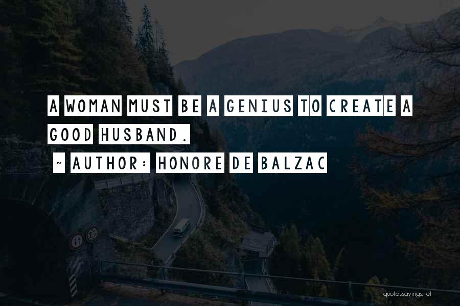 Honore De Balzac Quotes: A Woman Must Be A Genius To Create A Good Husband.