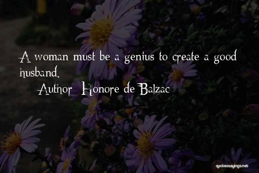 Honore De Balzac Quotes: A Woman Must Be A Genius To Create A Good Husband.