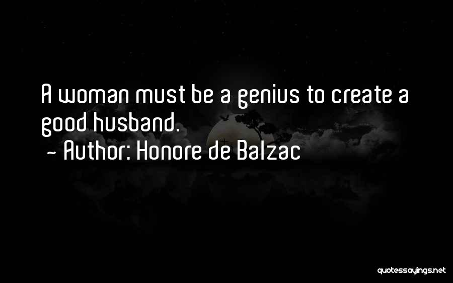 Honore De Balzac Quotes: A Woman Must Be A Genius To Create A Good Husband.