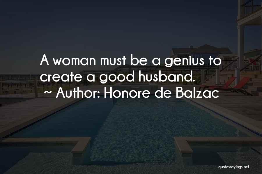 Honore De Balzac Quotes: A Woman Must Be A Genius To Create A Good Husband.