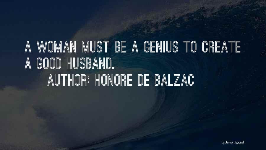 Honore De Balzac Quotes: A Woman Must Be A Genius To Create A Good Husband.