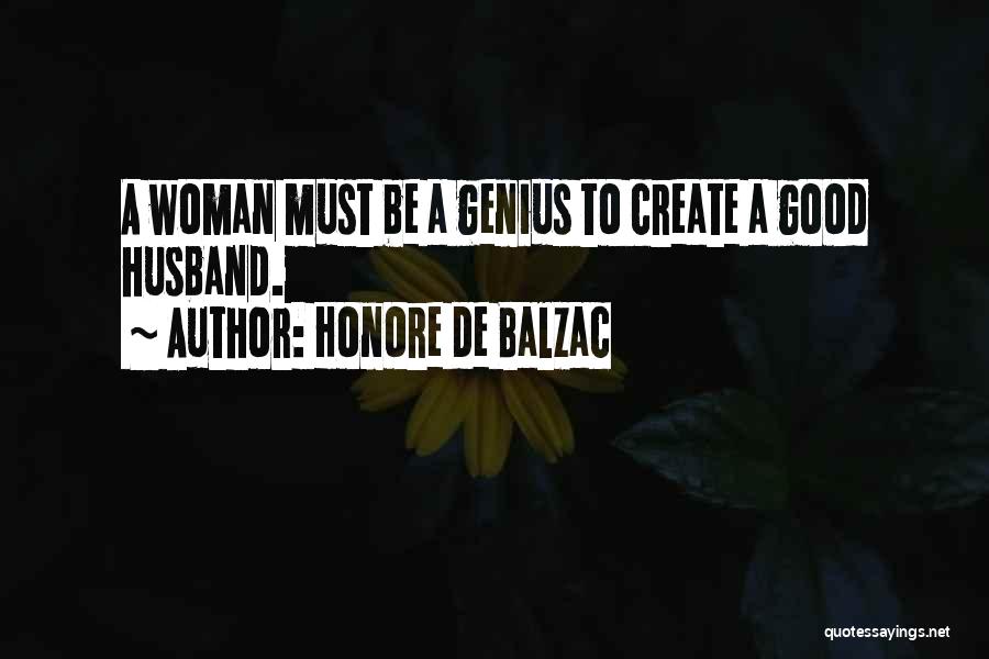 Honore De Balzac Quotes: A Woman Must Be A Genius To Create A Good Husband.