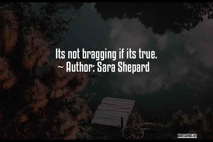 Sara Shepard Quotes: Its Not Bragging If Its True.