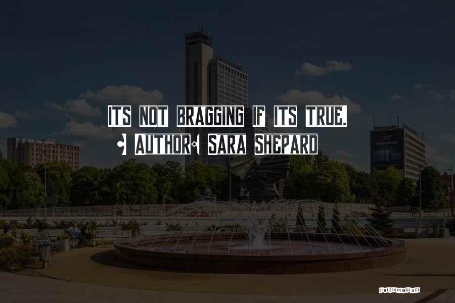 Sara Shepard Quotes: Its Not Bragging If Its True.