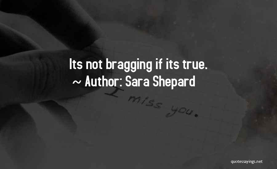 Sara Shepard Quotes: Its Not Bragging If Its True.