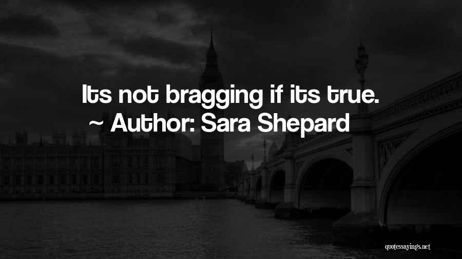 Sara Shepard Quotes: Its Not Bragging If Its True.