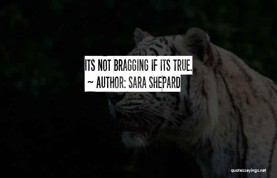 Sara Shepard Quotes: Its Not Bragging If Its True.