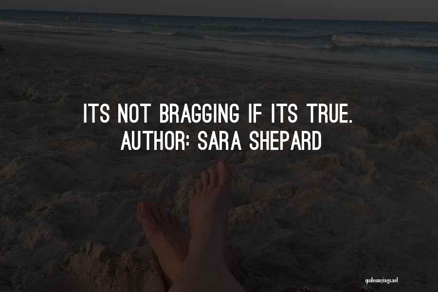 Sara Shepard Quotes: Its Not Bragging If Its True.