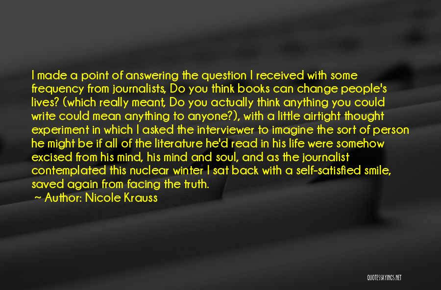 Nicole Krauss Quotes: I Made A Point Of Answering The Question I Received With Some Frequency From Journalists, Do You Think Books Can