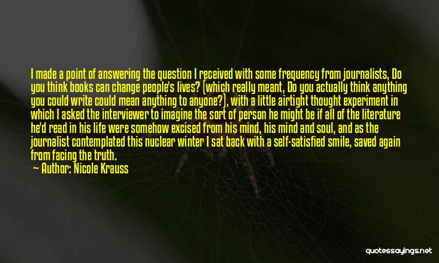 Nicole Krauss Quotes: I Made A Point Of Answering The Question I Received With Some Frequency From Journalists, Do You Think Books Can