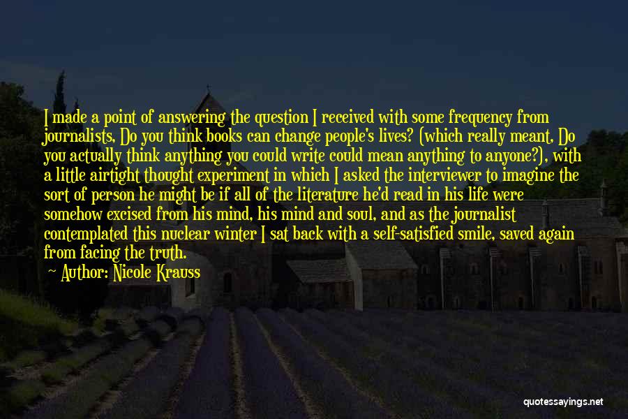 Nicole Krauss Quotes: I Made A Point Of Answering The Question I Received With Some Frequency From Journalists, Do You Think Books Can