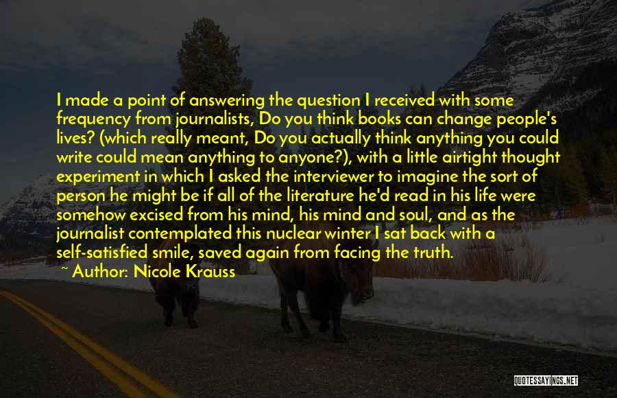 Nicole Krauss Quotes: I Made A Point Of Answering The Question I Received With Some Frequency From Journalists, Do You Think Books Can