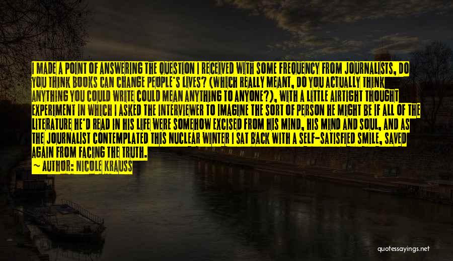 Nicole Krauss Quotes: I Made A Point Of Answering The Question I Received With Some Frequency From Journalists, Do You Think Books Can