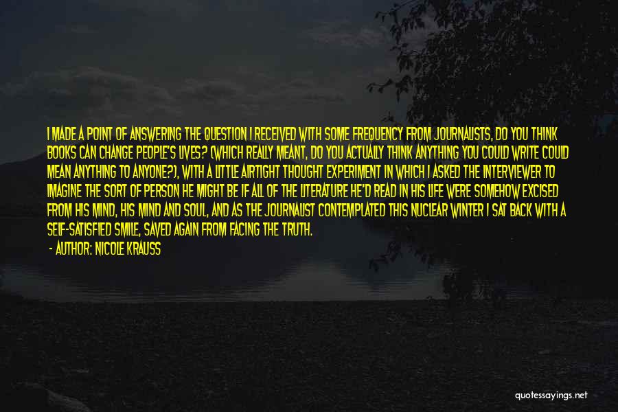 Nicole Krauss Quotes: I Made A Point Of Answering The Question I Received With Some Frequency From Journalists, Do You Think Books Can