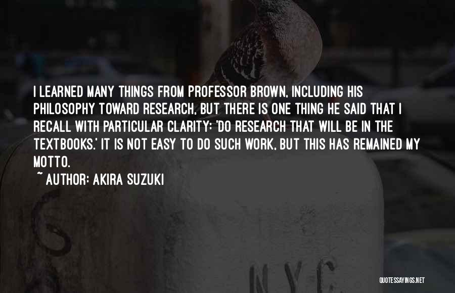 Akira Suzuki Quotes: I Learned Many Things From Professor Brown, Including His Philosophy Toward Research, But There Is One Thing He Said That