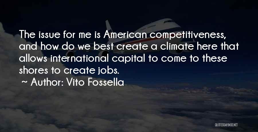 Vito Fossella Quotes: The Issue For Me Is American Competitiveness, And How Do We Best Create A Climate Here That Allows International Capital