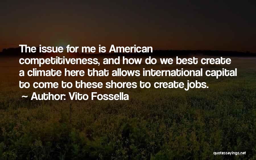 Vito Fossella Quotes: The Issue For Me Is American Competitiveness, And How Do We Best Create A Climate Here That Allows International Capital