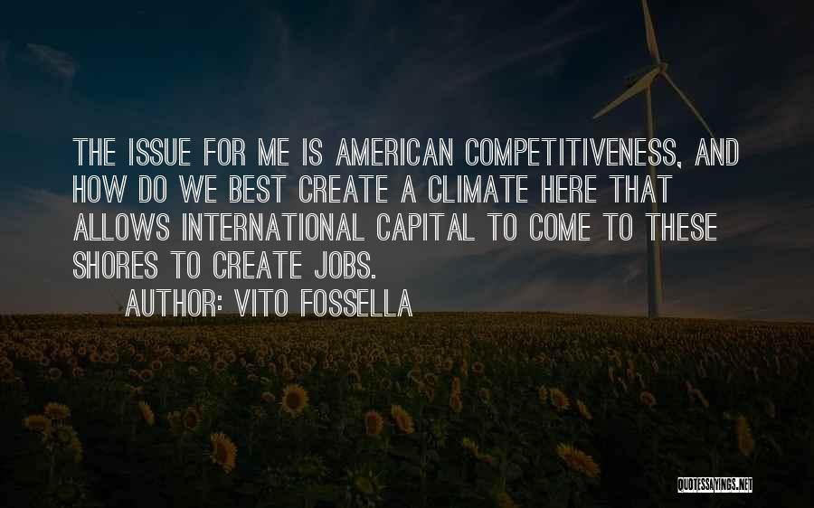 Vito Fossella Quotes: The Issue For Me Is American Competitiveness, And How Do We Best Create A Climate Here That Allows International Capital