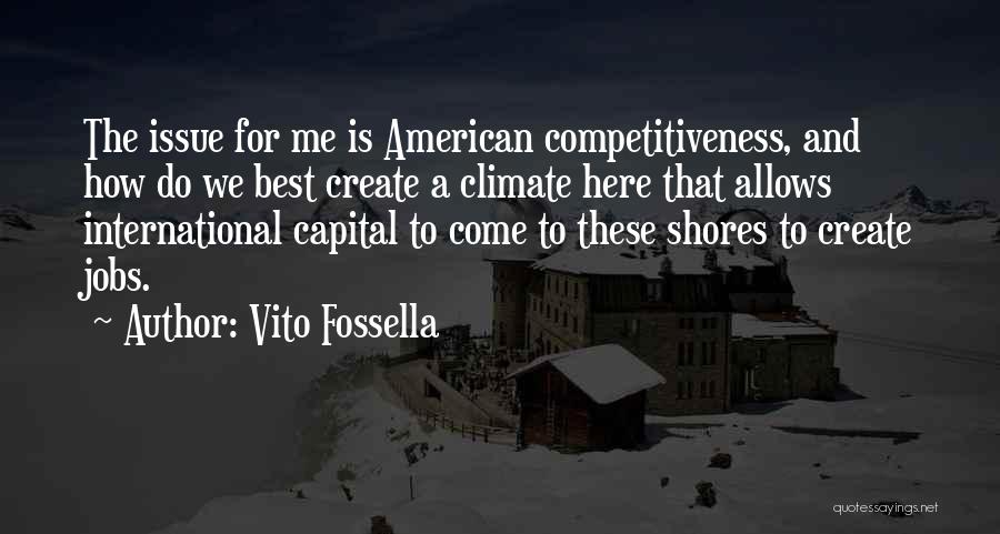 Vito Fossella Quotes: The Issue For Me Is American Competitiveness, And How Do We Best Create A Climate Here That Allows International Capital