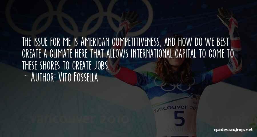 Vito Fossella Quotes: The Issue For Me Is American Competitiveness, And How Do We Best Create A Climate Here That Allows International Capital