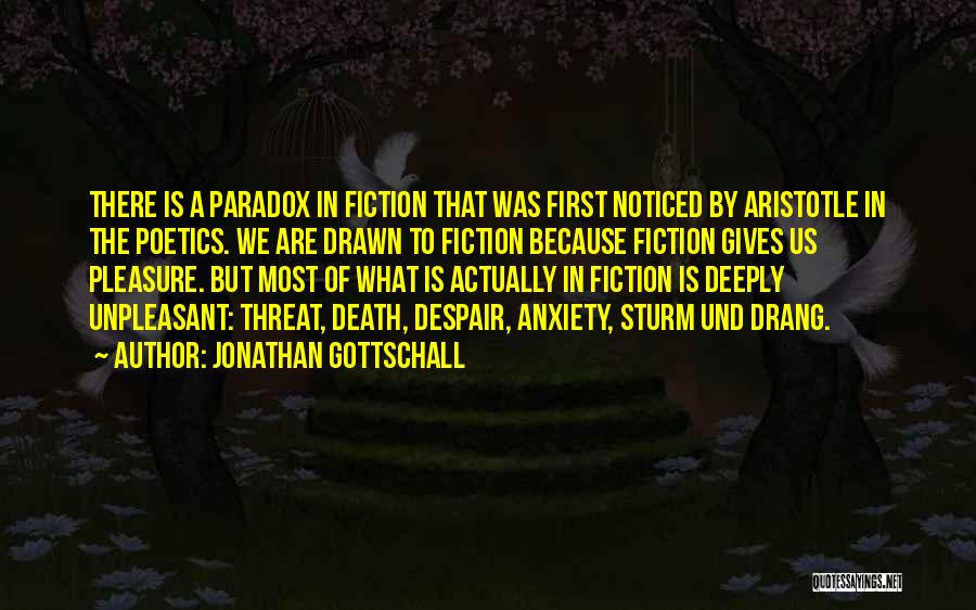 Jonathan Gottschall Quotes: There Is A Paradox In Fiction That Was First Noticed By Aristotle In The Poetics. We Are Drawn To Fiction