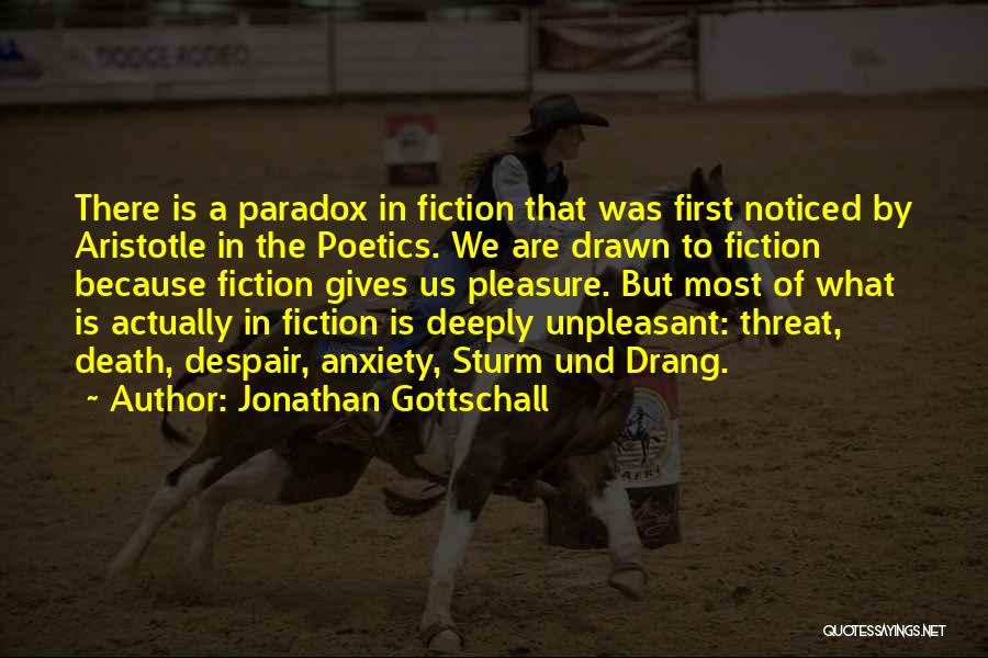 Jonathan Gottschall Quotes: There Is A Paradox In Fiction That Was First Noticed By Aristotle In The Poetics. We Are Drawn To Fiction