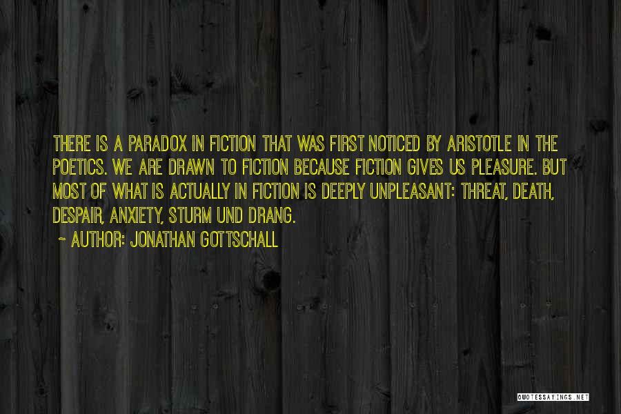 Jonathan Gottschall Quotes: There Is A Paradox In Fiction That Was First Noticed By Aristotle In The Poetics. We Are Drawn To Fiction