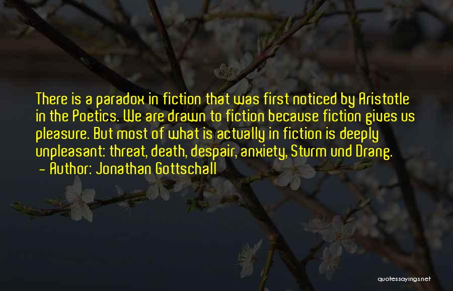 Jonathan Gottschall Quotes: There Is A Paradox In Fiction That Was First Noticed By Aristotle In The Poetics. We Are Drawn To Fiction