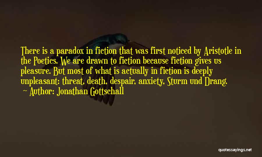 Jonathan Gottschall Quotes: There Is A Paradox In Fiction That Was First Noticed By Aristotle In The Poetics. We Are Drawn To Fiction