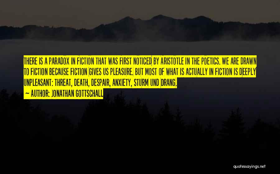 Jonathan Gottschall Quotes: There Is A Paradox In Fiction That Was First Noticed By Aristotle In The Poetics. We Are Drawn To Fiction