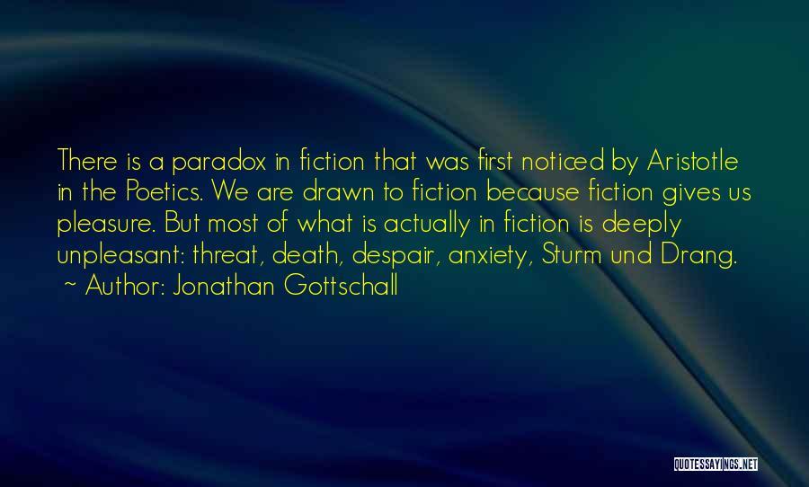 Jonathan Gottschall Quotes: There Is A Paradox In Fiction That Was First Noticed By Aristotle In The Poetics. We Are Drawn To Fiction