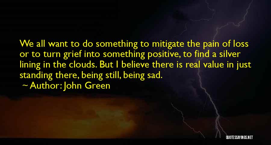 John Green Quotes: We All Want To Do Something To Mitigate The Pain Of Loss Or To Turn Grief Into Something Positive, To