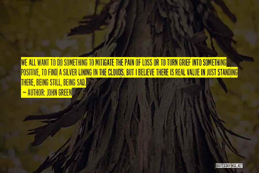 John Green Quotes: We All Want To Do Something To Mitigate The Pain Of Loss Or To Turn Grief Into Something Positive, To