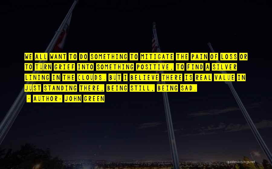 John Green Quotes: We All Want To Do Something To Mitigate The Pain Of Loss Or To Turn Grief Into Something Positive, To