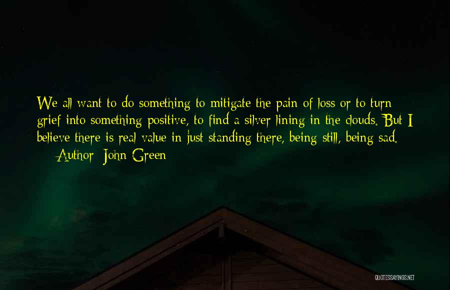 John Green Quotes: We All Want To Do Something To Mitigate The Pain Of Loss Or To Turn Grief Into Something Positive, To