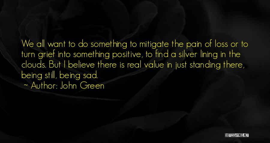 John Green Quotes: We All Want To Do Something To Mitigate The Pain Of Loss Or To Turn Grief Into Something Positive, To
