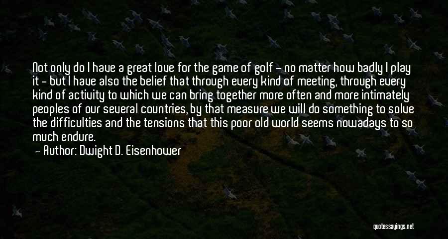 Dwight D. Eisenhower Quotes: Not Only Do I Have A Great Love For The Game Of Golf - No Matter How Badly I Play