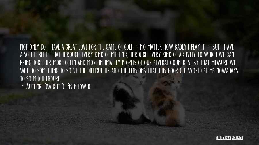 Dwight D. Eisenhower Quotes: Not Only Do I Have A Great Love For The Game Of Golf - No Matter How Badly I Play