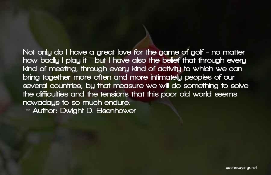 Dwight D. Eisenhower Quotes: Not Only Do I Have A Great Love For The Game Of Golf - No Matter How Badly I Play