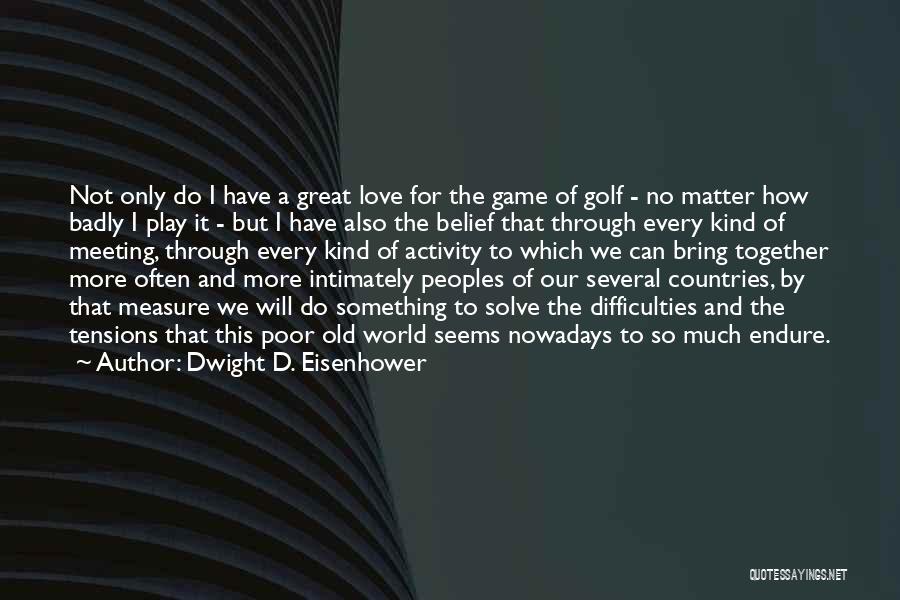 Dwight D. Eisenhower Quotes: Not Only Do I Have A Great Love For The Game Of Golf - No Matter How Badly I Play